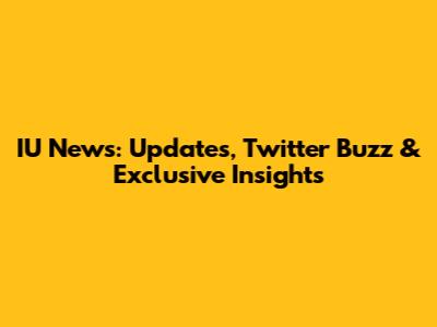 IU News: Updates, Twitter Buzz & Exclusive Insights