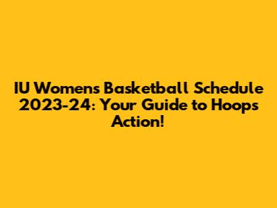 IU Women's Basketball Schedule 2023-24: Your Guide to Hoops Action!