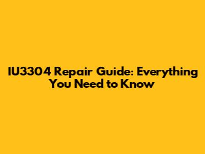 IU3304 Repair Guide: Everything You Need to Know