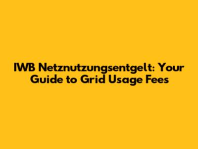 IWB Netznutzungsentgelt: Your Guide to Grid Usage Fees