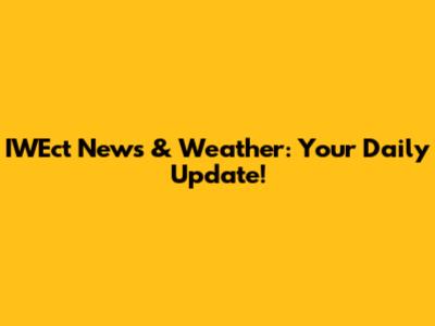 IWEct News & Weather: Your Daily Update!