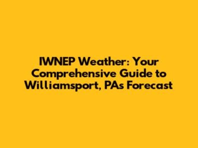 IWNEP Weather: Your Comprehensive Guide to Williamsport, PA's Forecast