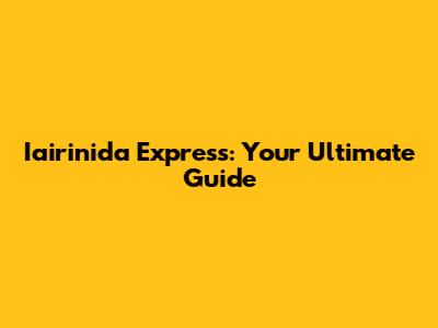 Iairinida Express: Your Ultimate Guide