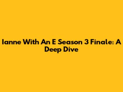 Ianne With An E Season 3 Finale: A Deep Dive