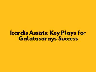 Icardi's Assists: Key Plays for Galatasaray's Success