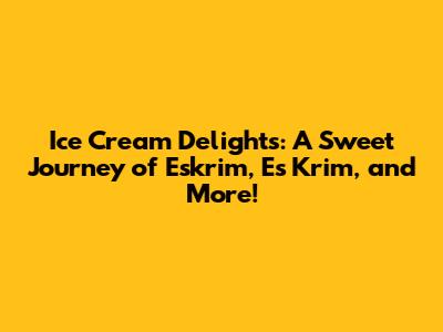 Ice Cream Delights: A Sweet Journey of Eskrim, Es Krim, and More!