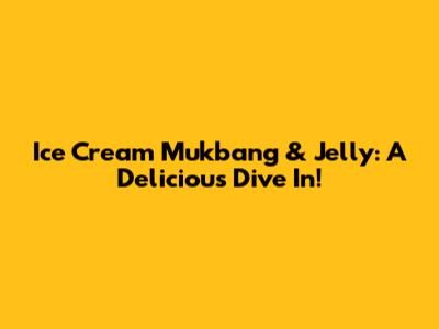 Ice Cream Mukbang & Jelly: A Delicious Dive In!