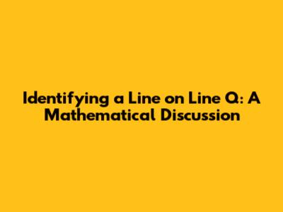 Identifying a Line on Line Q: A Mathematical Discussion