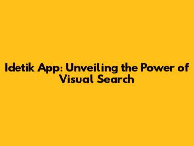 Idetik App: Unveiling the Power of Visual Search