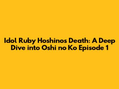 Idol Ruby Hoshino's Death: A Deep Dive into Oshi no Ko Episode 1