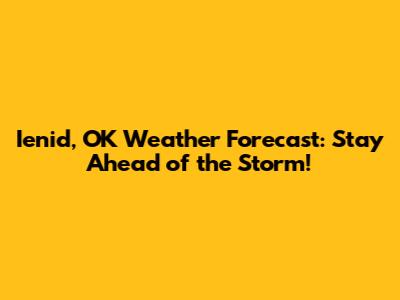 Ienid, OK Weather Forecast: Stay Ahead of the Storm!