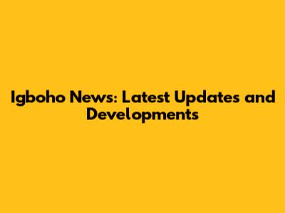 Igboho News: Latest Updates and Developments