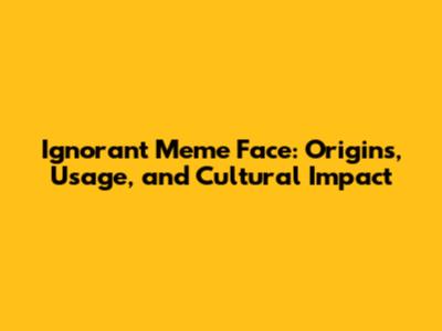 Ignorant Meme Face: Origins, Usage, and Cultural Impact
