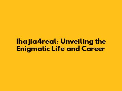 Ihajia4real: Unveiling the Enigmatic Life and Career