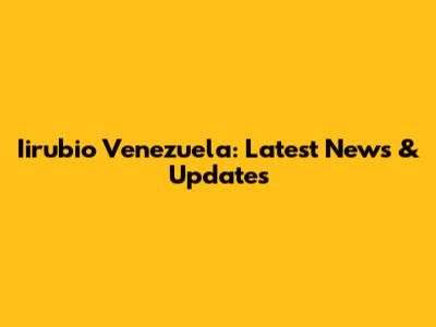 Iirubio Venezuela: Latest News & Updates