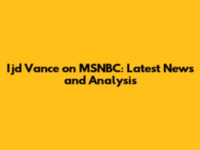 Ijd Vance on MSNBC: Latest News and Analysis