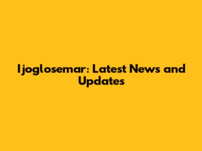 Ijoglosemar: Latest News and Updates