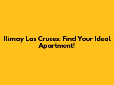 Ilimay Las Cruces: Find Your Ideal Apartment!