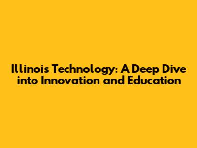 Illinois Technology: A Deep Dive into Innovation and Education
