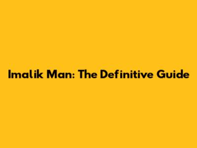 Imalik Man: The Definitive Guide