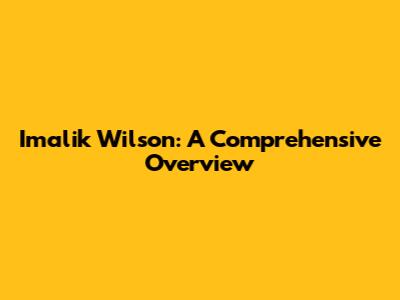 Imalik Wilson: A Comprehensive Overview