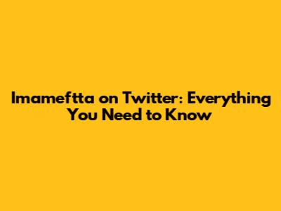 Imameftta on Twitter: Everything You Need to Know