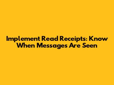 Implement Read Receipts: Know When Messages Are Seen