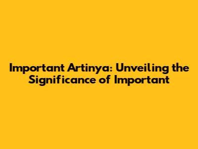 Important Artinya: Unveiling the Significance of 'Important'