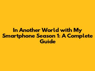 In Another World with My Smartphone Season 1: A Complete Guide