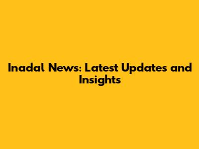 Inadal News: Latest Updates and Insights