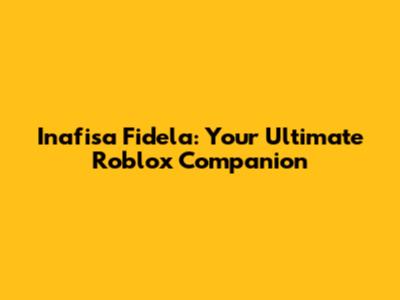 Inafisa Fidela: Your Ultimate Roblox Companion