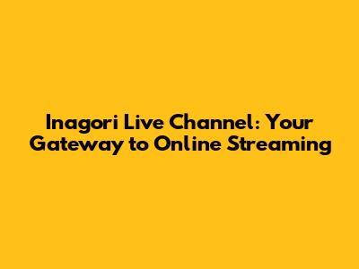 Inagori Live Channel: Your Gateway to Online Streaming