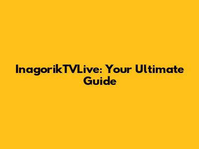 InagorikTVLive: Your Ultimate Guide