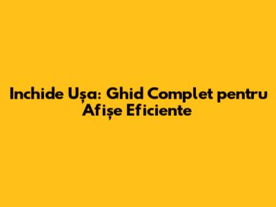 Inchide Ușa: Ghid Complet pentru Afișe Eficiente