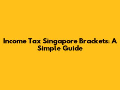 Income Tax Singapore Brackets: A Simple Guide