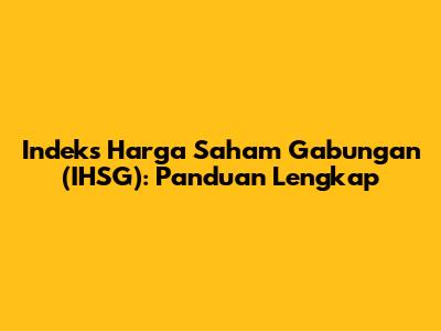 Indeks Harga Saham Gabungan (IHSG): Panduan Lengkap