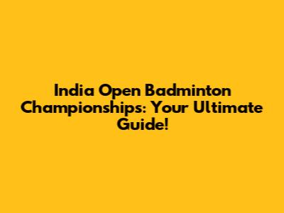 India Open Badminton Championships: Your Ultimate Guide!