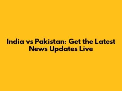 India vs Pakistan: Get the Latest News Updates Live