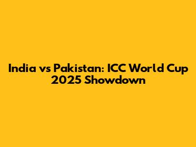 India vs Pakistan: ICC World Cup 2025 Showdown