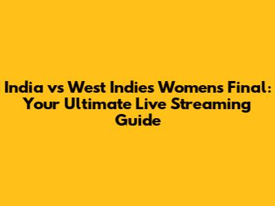 India vs West Indies Women's Final: Your Ultimate Live Streaming Guide