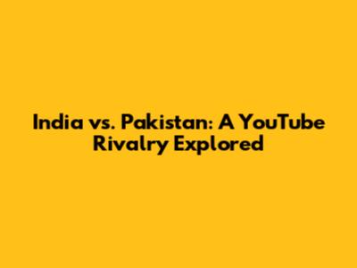 India vs. Pakistan: A YouTube Rivalry Explored