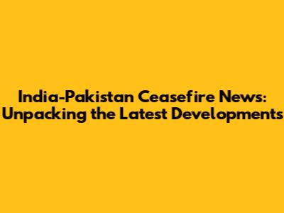 India-Pakistan Ceasefire News: Unpacking the Latest Developments