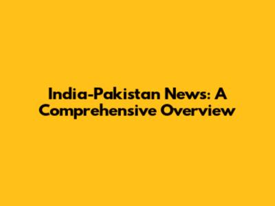 India-Pakistan News: A Comprehensive Overview