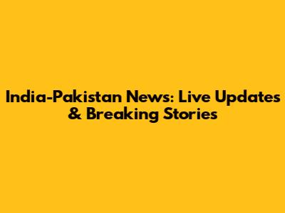 India-Pakistan News: Live Updates & Breaking Stories