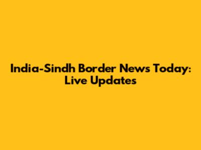 India-Sindh Border News Today: Live Updates