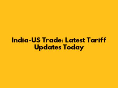 India-US Trade: Latest Tariff Updates Today