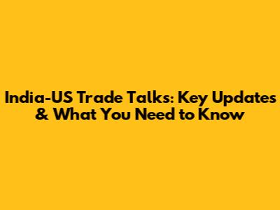 India-US Trade Talks: Key Updates & What You Need to Know