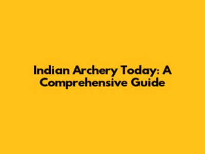Indian Archery Today: A Comprehensive Guide