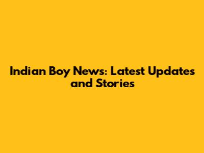 Indian Boy News: Latest Updates and Stories