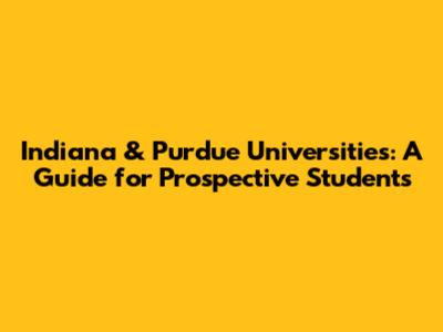 Indiana & Purdue Universities: A Guide for Prospective Students